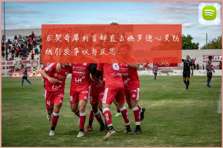 东契奇犀利言辞直击施罗德心灵防线引发争议与反思