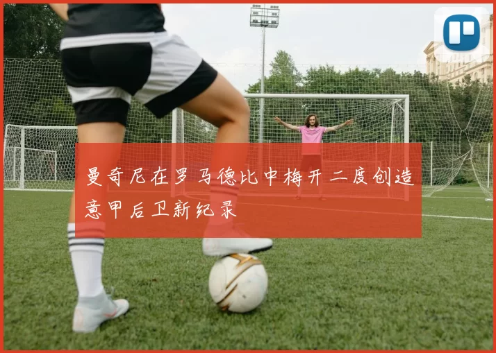 曼奇尼在罗马德比中梅开二度创造意甲后卫新纪录