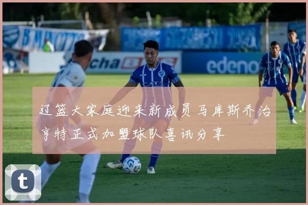 辽篮大家庭迎来新成员马库斯乔治亨特正式加盟球队喜讯分享