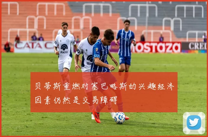 贝蒂斯重燃对塞巴略斯的兴趣经济因素仍然是交易障碍